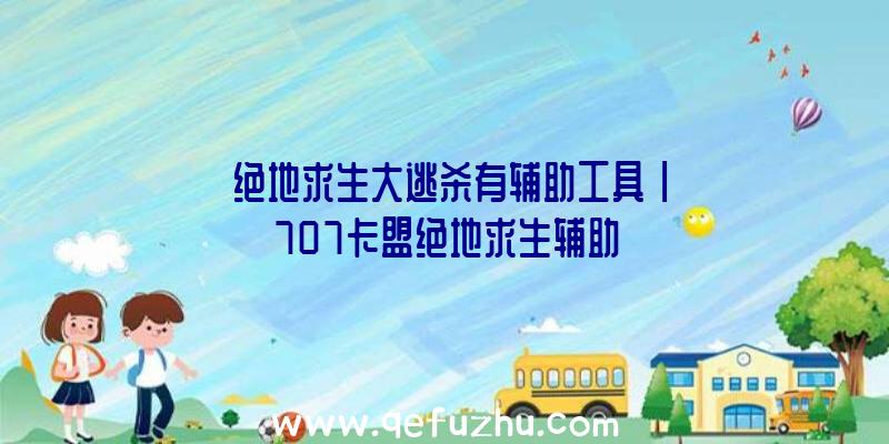 「绝地求生大逃杀有辅助工具」|707卡盟绝地求生辅助